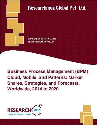 Business Process Management (BPM) Cloud, Mobile, and Patterns: Market Shares,
Strategies, and Forecasts, Worldwide, 2014 to 2020
Researchmoz Global Pvt. Ltd. 1
Business Process Management (BPM)
Cloud, Mobile, and Patterns: Market
Shares, Strategies, and Forecasts,
Worldwide, 2014 to 2020
 