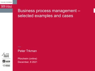 Business process management –
selected examples and cases
Pforzheim (online)
December, 8 2021
Peter Trkman
 