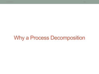 1/15/2013                             12




            Why a Process Decomposition
 