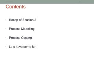 1/21/2013                2


Contents

•   Recap of Session 2

•   Process Modelling

•   Process Costing

•   Lets have some fun
 