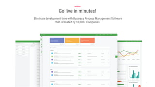 Go live in minutes!
Eliminate development time with Business Process Management Software
that is trusted by 10,000+ Companies.
 