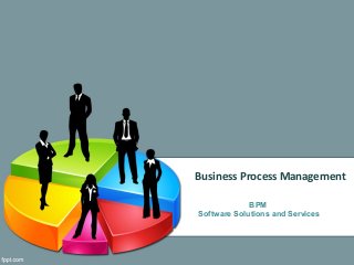 Business Process Management
BPM
Software Solutions and Services
 