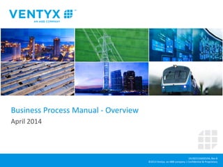 1KUS015166D0194, Rev B
©2013 Ventyx, an ABB company | Confidential & Proprietary
Business Process Manual - Overview
April 2014
 