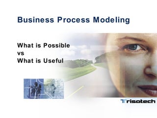 Business Process Modeling What is Possible vs What is Useful 
