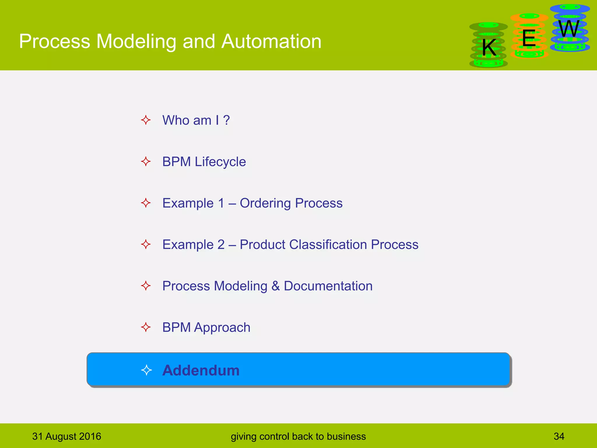 DanGa
K E WProcess Modeling and Automation
31 August 2016 giving control back to business 34
 Who am I ?
 BPM Lifecycle
 Example 1 – Ordering Process
 Example 2 – Product Classification Process
 Process Modeling & Documentation
 BPM Approach
 Addendum
 