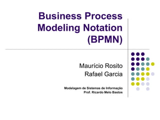 Business Process Modeling Notation (BPMN) Maurício Rosito Rafael Garcia Modelagem de Sistemas de Informação Prof. Ricardo Melo Bastos 