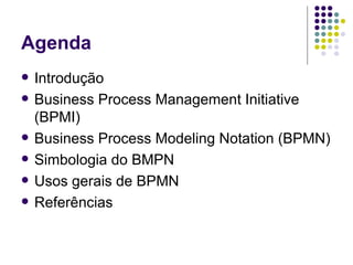 Agenda Introdução Business Process Management Initiative (BPMI) Business Process Modeling Notation (BPMN) Simbologia do BMPN Usos gerais de BPMN Referências 
