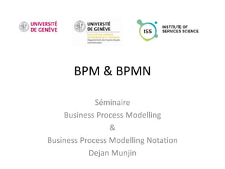 BPM & BPMN

             Séminaire
    Business Process Modelling
                 &
Business Process Modelling Notation
           Dejan Munjin
 