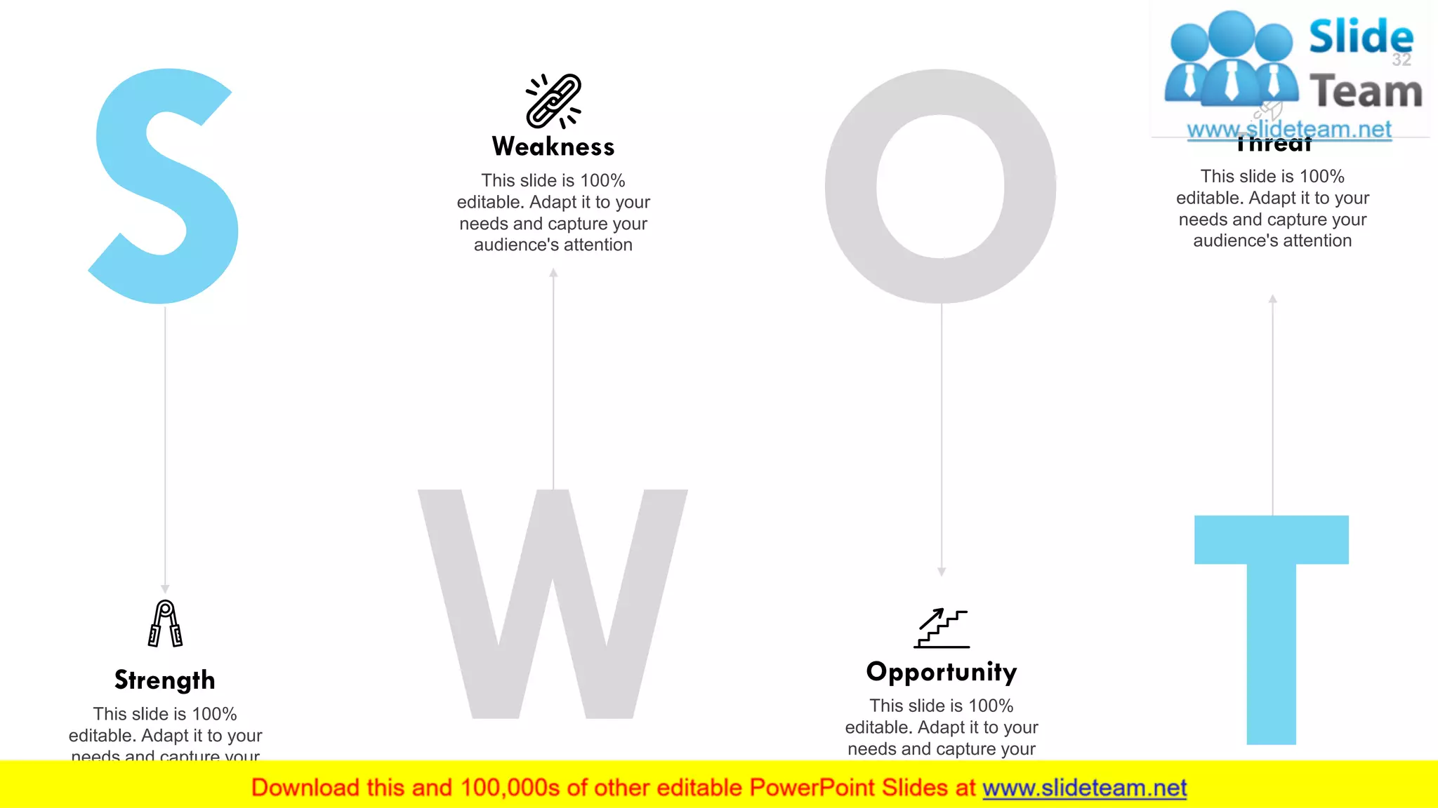 Threat
This slide is 100%
editable. Adapt it to your
needs and capture your
audience's attention
Opportunity
This slide is 100%
editable. Adapt it to your
needs and capture your
audience's attention
Weakness
This slide is 100%
editable. Adapt it to your
needs and capture your
audience's attention
Strength
This slide is 100%
editable. Adapt it to your
needs and capture your
audience's attention
32
 