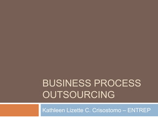 BUSINESS PROCESS
OUTSOURCING
Kathleen Lizette C. Crisostomo – ENTREP
 