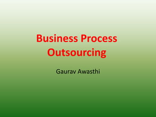 Business Process
Outsourcing
Gaurav Awasthi
 