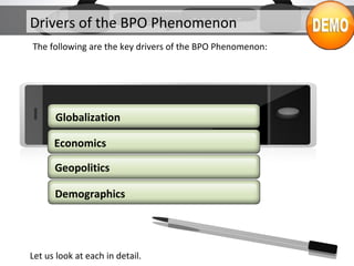 Drivers of the BPO Phenomenon
The following are the key drivers of the BPO Phenomenon:
Let us look at each in detail.
Economics
Geopolitics
Demographics
Globalization
 