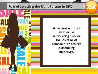 A business must use
an effective
outsourcing plan for
the selection of
companies to achieve
outsourcing
objectives.
Role of Selecting the Right Partner in BPO
 