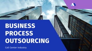 BUSINESS
PROCESS
OUTSOURCING
Call Center Industry
 