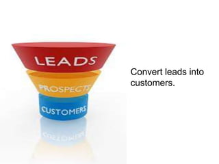 Convert leads into
customers.
 