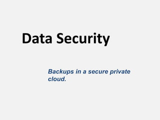 Data Security
   Backups in a secure private
   cloud.
 