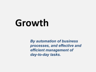 Growth
  By automation of business
  processes, and effective and
  efficient management of
  day-to-day tasks.
 