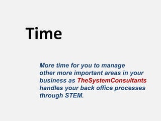 Time
 More time for you to manage
 other more important areas in your
 business as TheSystemConsultants
 handles your back office processes
 through STEM.
 