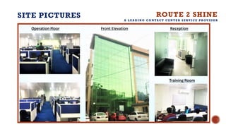 SITE PICTURES ROUTE 2 SHINE
A L E A D I N G C O N TA C T C E N T E R S E RV I C E P ROV I D E R
 