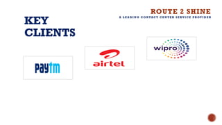 KEY
CLIENTS
ROUTE 2 SHINE
A L E A D I N G C O N TA C T C E N T E R S E RV I C E P ROV I D E R
 