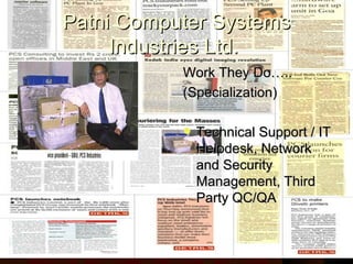 Patni Computer Systems Industries Ltd.   Work They Do….. (Specialization) Technical Support / IT Helpdesk, Network and Security Management, Third Party QC/QA 