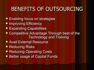 Enabling focus on strategies Improving Efficiency Expanding Capabilities Competitive Advantage Through best of the  Technology and Training Avail External Resource Reducing Risks  Reducing Operating Costs Better usage of Capital Funds BENEFITS OF OUTSOURCING 
