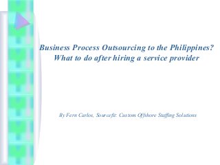 Business Process Outsourcing to the Philippines?
What to do after hiring a service provider

By Fern Carlos, Sourcefit: Custom Offshore Staffing Solutions

 