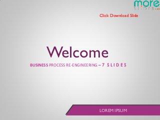 Click Download Slide




       Welcome
BUSINESS PROCESS RE-ENGINEERING – 7 S L I D E S




                                 LOREM IPSUM
 