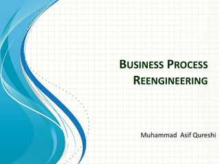 BUSINESS PROCESS
REENGINEERING
Muhammad Asif Qureshi
 