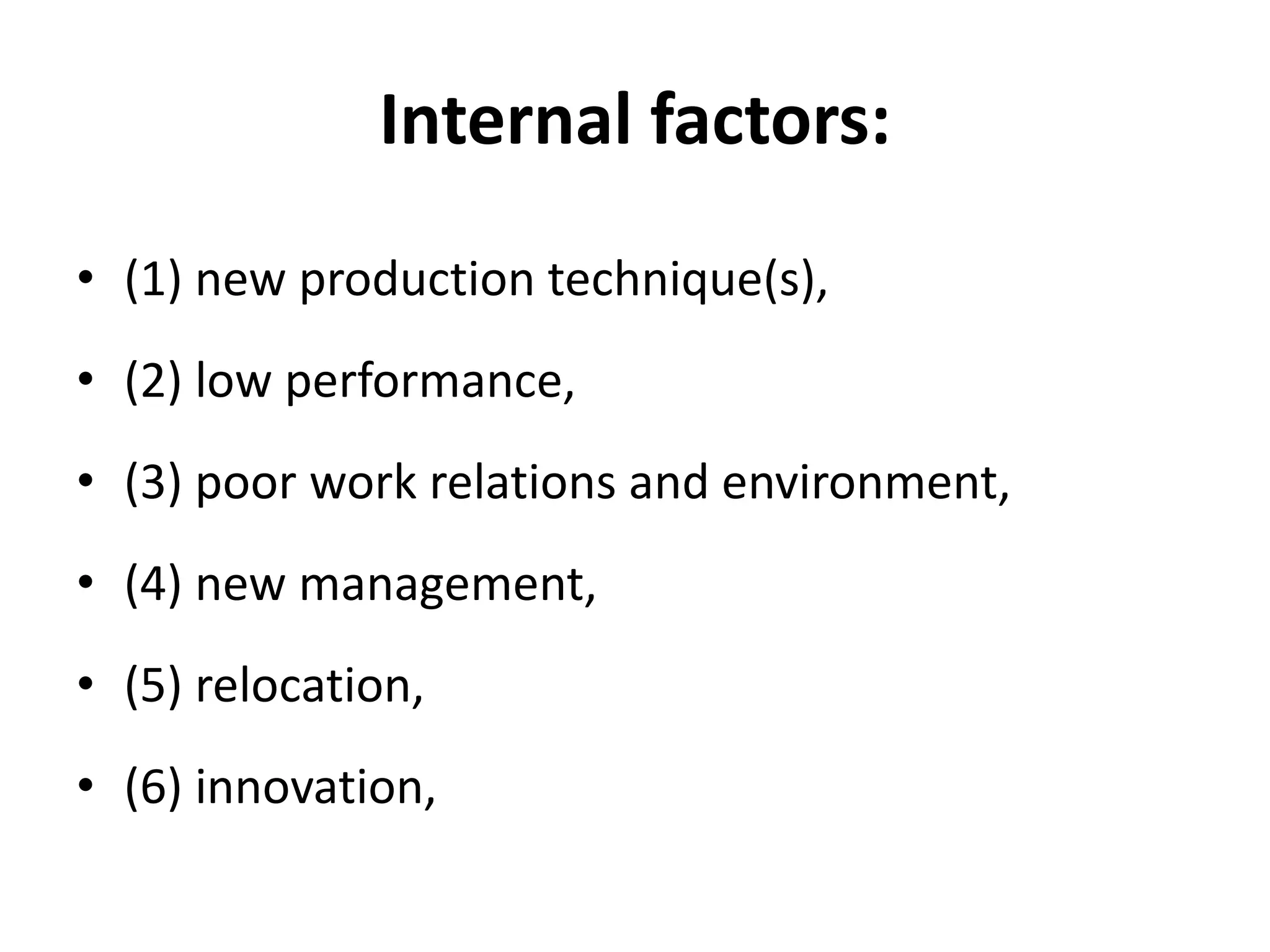 Internal factors:
• (1) new production technique(s),
• (2) low performance,
• (3) poor work relations and environment,
• (4) new management,
• (5) relocation,
• (6) innovation,