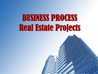 BUSINESS PROCESS
Real Estate Projects
 