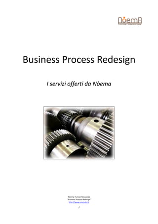 Business Process Redesign

     I servizi offerti da Nòema




              Nòema Human Resources
             “Business Process Redesign”
               http://www.noemahr.it

                         1
 