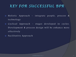   Holistic   Approach   –   integrate             people,   process   &
    technology

   Cyclical   Approach   –    stages             developed   in   cycles.
    Development & process design will be enhance more
    effectively

   Facilitative Approach




                          BUSINESS POLICY 09-11                              12
 