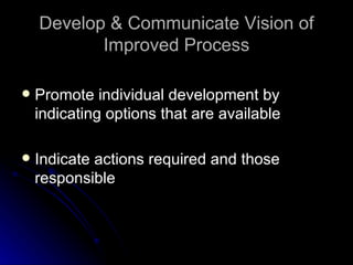 Develop & Communicate Vision of Improved Process Promote individual development by indicating options that are available Indicate actions required and those responsible 