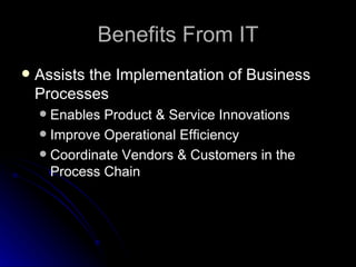 Benefits From IT Assists the Implementation of Business Processes Enables Product & Service Innovations Improve Operational Efficiency Coordinate Vendors & Customers in the Process Chain 