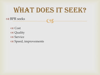 WHAT DOES IT SEEK?BPR seeks CostQualityServiceSpeed, improvements