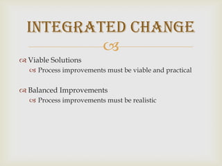 Viable SolutionsProcess improvements must be viable and practicalBalanced ImprovementsProcess improvements must be realisticIntegrated Change