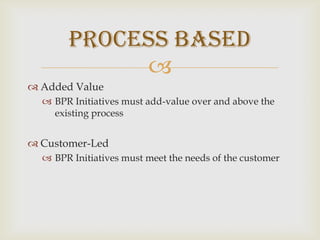 Added ValueBPR Initiatives must add-value over and above the existing processCustomer-Led BPR Initiatives must meet the needs of the customerProcess Based