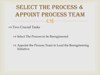 Two Crucial TasksSelect The Process to be ReengineeredAppoint the Process Team to Lead the Reengineering InitiativeSelect the Process & Appoint Process Team