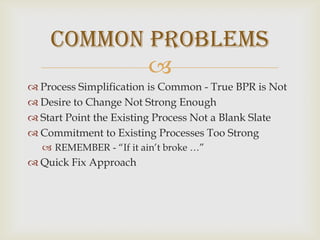 Communicate with all employees so that they are aware of the vision of the futureAlways provide information on the progress of the BPR initiative - good and bad.Demonstrate assurance that the BPR initiative is both necessary and properly managedDevelop & Communicate Vision of Improved Process