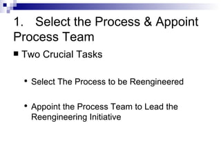 1. Select the Process & Appoint Process Team Two Crucial Tasks Select The Process to be Reengineered Appoint the Process Team to Lead the Reengineering Initiative 