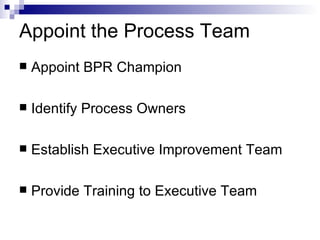 Appoint the Process Team Appoint BPR Champion Identify Process Owners Establish Executive Improvement Team Provide Training to Executive Team 