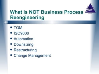 What is NOT Business Process
Reengineering
 TQM
 ISO9000
 Automation
 Downsizing
 Restructuring
 Change   Management
 