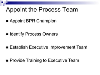 Appoint the Process Team
 Appoint BPR Champion
 Identify Process Owners
 Establish Executive Improvement Team
 Provide Training to Executive Team
 