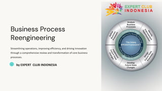 Business Process
Reengineering
Streamlining operations, improving efficiency, and driving innovation
through a comprehensive review and transformation of core business
processes.
EI
by EXPERT CLUB INDONESIA
 