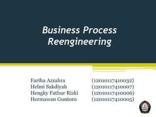 Business Process
Reengineering
Fariha Azzahra (12010117410032)
Helmi Sakdiyah (12010117410007)
Hengky Fathur Rizki (12010117410006)
Hermawan Guntoro (12010117410005)
 