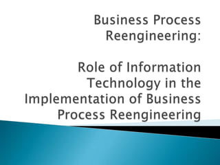 Business Process Reengineering:Role of Information Technology in the Implementation of Business Process Reengineering 
