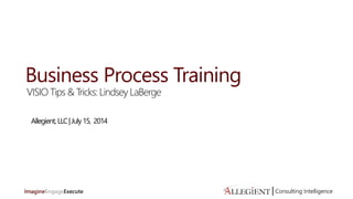 Consulting Intelligence| Consulting Intelligence|
Business Process Training
VISIO Tips & Tricks: Lindsey LaBerge
Allegient,LLC|July15, 2014
 