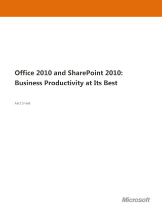 -102235000<br />-2095501423670Office 2010 and SharePoint 2010:  Business Productivity at Its BestFact Sheet00Office 2010 and SharePoint 2010:  Business Productivity at Its BestFact Sheet<br />-488950000<br />The information contained in this document represents the current view of Microsoft Corporation on the issues discussed as of the date of publication.  Because Microsoft must respond to changing market conditions, it should not be interpreted to be a commitment on the part of Microsoft, and Microsoft cannot guarantee the accuracy of any information presented after the date of publication.<br />This article is for informational purposes only.  MICROSOFT MAKES NO WARRANTIES, EXPRESS, IMPLIED OR STATUTORY, AS TO THE INFORMATION IN THIS DOCUMENT.<br />Complying with all applicable copyright laws is the responsibility of the user.  Without limiting the rights under copyright, no part of this document may be reproduced, stored in or introduced into a retrieval system, or transmitted in any form or by any means (electronic, mechanical, photocopying, recording, or otherwise), or for any purpose, without the express written permission of Microsoft Corporation.<br /> <br />Microsoft may have patents, patent applications, trademarks, copyrights, or other intellectual property rights covering subject matter in this document.  Except as expressly provided in any written license agreement from Microsoft, the furnishing of this document does not give you any license to these patents, trademarks, copyrights, or other intellectual property.<br />©2010 Microsoft Corporation.  All rights reserved.<br />Microsoft and the Microsoft logo are either registered trademarks or trademarks of Microsoft Corporation in the United States and/or other countries.<br />The names of actual companies and products mentioned herein may be the trademarks of their respective owners.<br />Microsoft Corporation  One Microsoft Way  Redmond, WA 98052-6399  USA<br />This document contains information of a proprietary nature. All information contained herein shall be kept in confidence and shall be for the original recipient’s use only. Any unauthorized reproduction by any other party shall constitute an infringement of copyright.<br />-89535000<br />-63500000Overview<br />As information work evolves in response to external trends and technological innovations, the tools for information work must evolve as well. Microsoft Office, as the primary vehicle by which people experience Business Productivity Infrastructure (BPI) capabilities, continues to expand to support the changing requirements of businesses and information workers around collaboration, mobility and secure access to business data, while providing value, simplicity and integration throughout the BPI stack. <br />Over the years, Microsoft Office has provided increasingly richer capabilities through integration with back-end server components such as Microsoft SharePoint. Office 2010 continues this evolution. Though good results can be achieved using Office 2007 applications with SharePoint 2007, the highest level of value and capabilities can be realized through the integration of Microsoft Office 2010 with SharePoint 2010.<br />COLLABORATION WITHOUT COMPROMISE<br />People and businesses expect the tools they use in the office to support the highly collaborative, mobile, and distributed work styles that are the norm in today's workplace. Microsoft Office 2010 and SharePoint 2010 enable people to pull information together quickly from experts and data sources anywhere, then collaborate to produce documents, support customers, onboard new employees, or provide timely guidance on an important process. With Microsoft SharePoint 2010 and Office 2010 together, people can:<br />,[object Object]