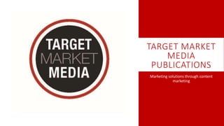 TARGET MARKET
MEDIA
PUBLICATIONS
Marketing solutions through content
marketing
 